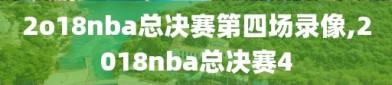 2o18nba总决赛第四场录像,2018nba总决赛4