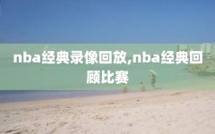 nba经典录像回放,nba经典回顾比赛