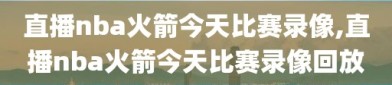 直播nba火箭今天比赛录像,直播nba火箭今天比赛录像回放