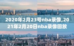 2020年2月23号nba录像,2021年2月20日nba录像回放