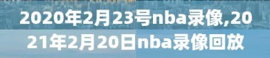 2020年2月23号nba录像,2021年2月20日nba录像回放