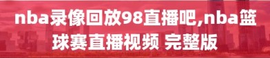 nba录像回放98直播吧,nba篮球赛直播视频 完整版