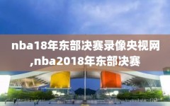 nba18年东部决赛录像央视网,nba2018年东部决赛