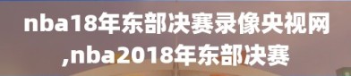 nba18年东部决赛录像央视网,nba2018年东部决赛