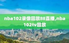 nba102录像回放88直播,nba102tv回放