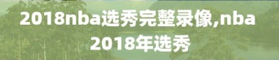 2018nba选秀完整录像,nba 2018年选秀