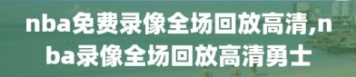 nba免费录像全场回放高清,nba录像全场回放高清勇士