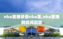 nba重播录像nba重,nba重播网视频回放