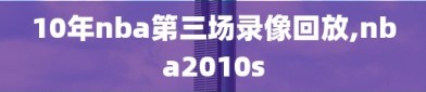 10年nba第三场录像回放,nba2010s