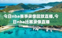 今日nba赛事录像回放直播,今日nba比赛录像直播