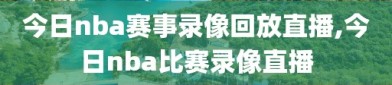 今日nba赛事录像回放直播,今日nba比赛录像直播