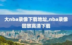 大nba录像下载地址,nba录像回放高清下载