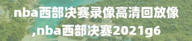 nba西部决赛录像高清回放像,nba西部决赛2021g6