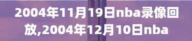 2004年11月19日nba录像回放,2004年12月10日nba