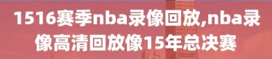 1516赛季nba录像回放,nba录像高清回放像15年总决赛