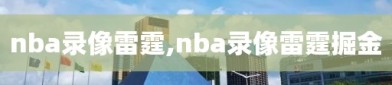 nba录像雷霆,nba录像雷霆掘金