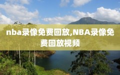 nba录像免费回放,NBA录像免费回放视频