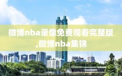 微博nba录像免费观看完整版,微博nba集锦
