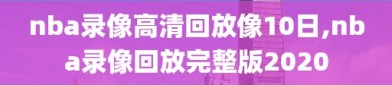 nba录像高清回放像10日,nba录像回放完整版2020