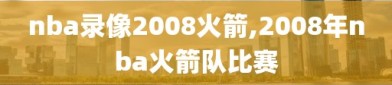 nba录像2008火箭,2008年nba火箭队比赛