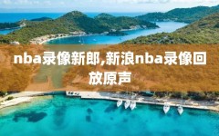 nba录像新郎,新浪nba录像回放原声