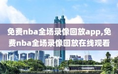 免费nba全场录像回放app,免费nba全场录像回放在线观看