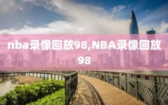 nba录像回放98,NBA录像回放98