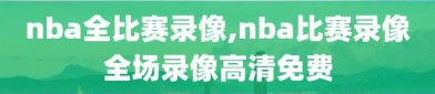 nba全比赛录像,nba比赛录像全场录像高清免费