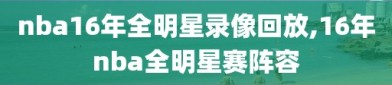 nba16年全明星录像回放,16年nba全明星赛阵容