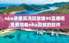 nba录像高清回放像98直播吧,免费观看nba回放的软件