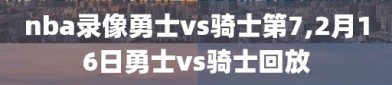 nba录像勇士vs骑士第7,2月16日勇士vs骑士回放