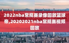 2022nba常规赛录像回放篮球帝,20202021nba常规赛视频回放