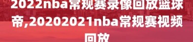 2022nba常规赛录像回放篮球帝,20202021nba常规赛视频回放