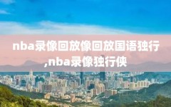 nba录像回放像回放国语独行,nba录像独行侠