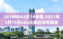 2019NBA3月14录像,2021年3月15日nba比赛回放有哪些