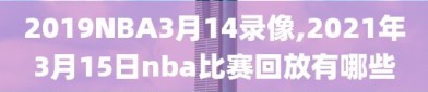 2019NBA3月14录像,2021年3月15日nba比赛回放有哪些