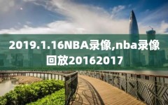 2019.1.16NBA录像,nba录像回放20162017