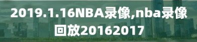 2019.1.16NBA录像,nba录像回放20162017