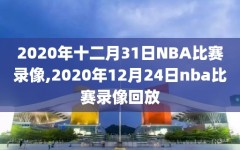 2020年十二月31日NBA比赛录像,2020年12月24日nba比赛录像回放