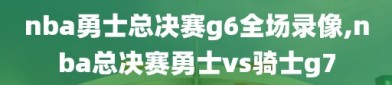 nba勇士总决赛g6全场录像,nba总决赛勇士vs骑士g7