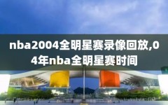 nba2004全明星赛录像回放,04年nba全明星赛时间