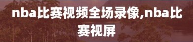 nba比赛视频全场录像,nba比赛视屏