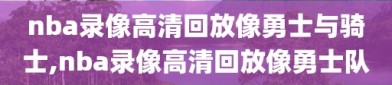 nba录像高清回放像勇士与骑士,nba录像高清回放像勇士队