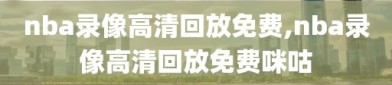 nba录像高清回放免费,nba录像高清回放免费咪咕