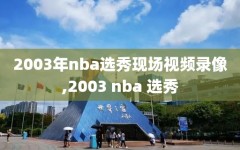 2003年nba选秀现场视频录像,2003 nba 选秀