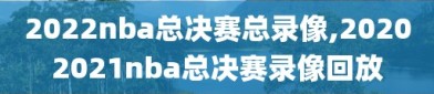 2022nba总决赛总录像,20202021nba总决赛录像回放