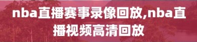 nba直播赛事录像回放,nba直播视频高清回放