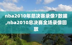 nba2010年总决赛录像7数据,nba2010总决赛全场录像回放