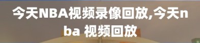 今天NBA视频录像回放,今天nba 视频回放