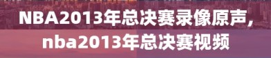 NBA2013年总决赛录像原声,nba2013年总决赛视频